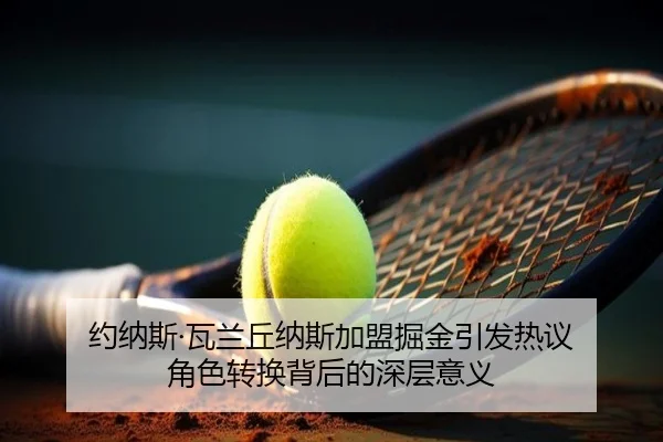 约纳斯·瓦兰丘纳斯加盟掘金引发热议 角色转换背后的深层意义